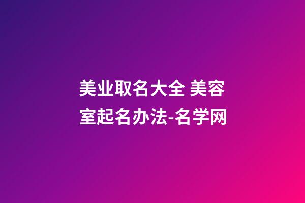 美业取名大全 美容室起名办法-名学网-第1张-店铺起名-玄机派